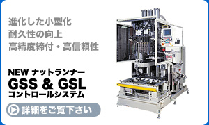 進化した小型化、耐久性の向上、高精度締付・高信頼性 NEW ナットランナー GSS GSL コントロールシステムの詳細をご覧下さい